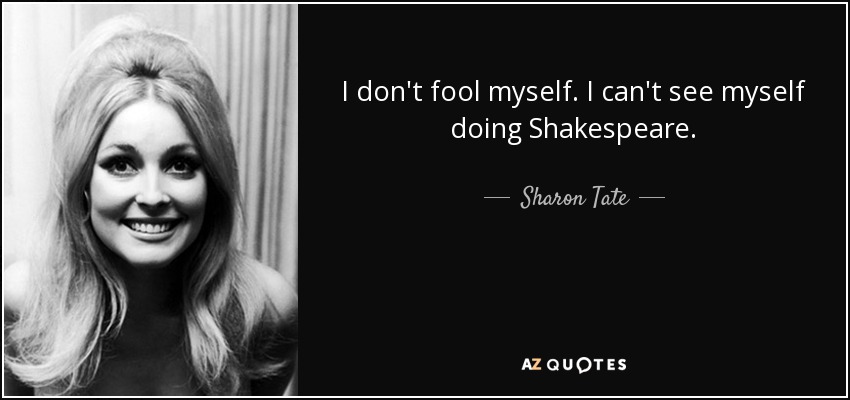 I don't fool myself. I can't see myself doing Shakespeare. - Sharon Tate