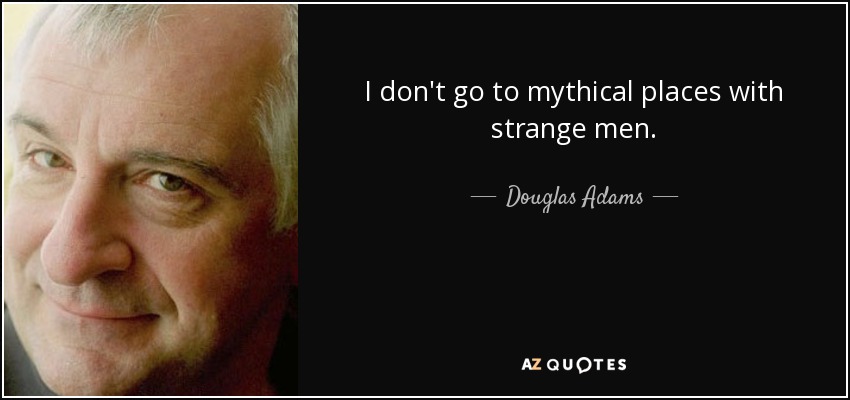 I don't go to mythical places with strange men. - Douglas Adams