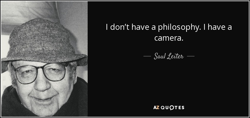 I don’t have a philosophy. I have a camera. - Saul Leiter