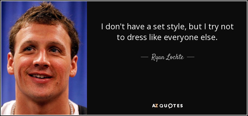 I don't have a set style, but I try not to dress like everyone else. - Ryan Lochte
