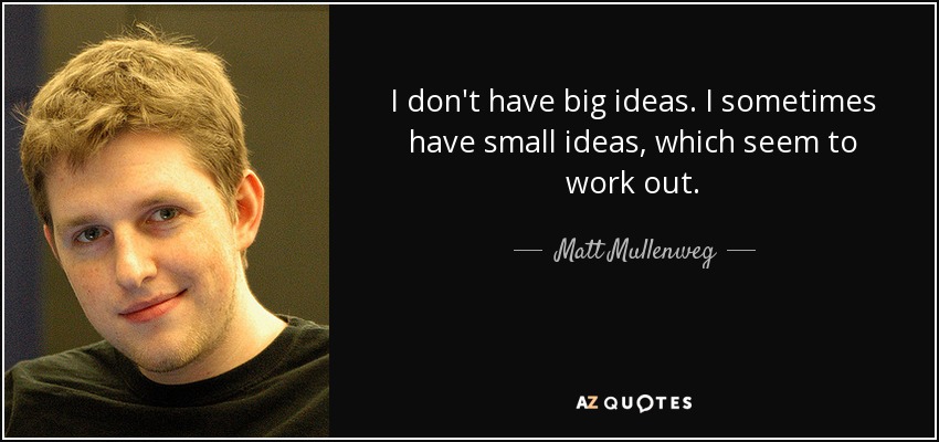 I don't have big ideas. I sometimes have small ideas, which seem to work out. - Matt Mullenweg