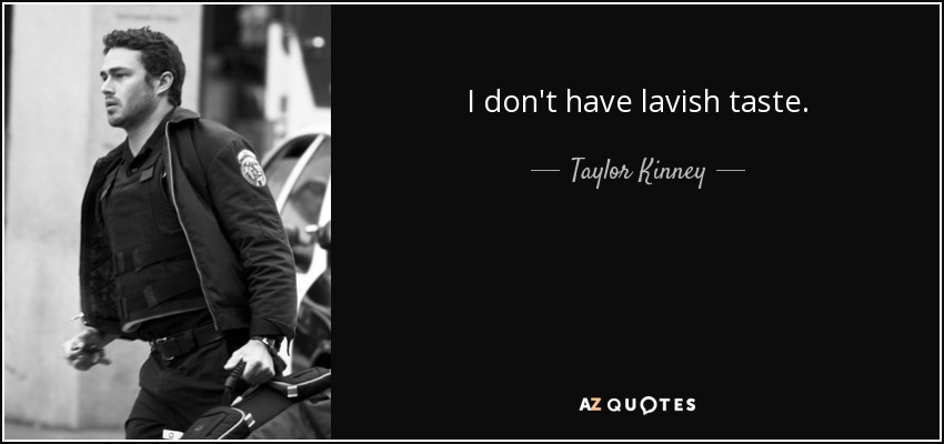I don't have lavish taste. - Taylor Kinney