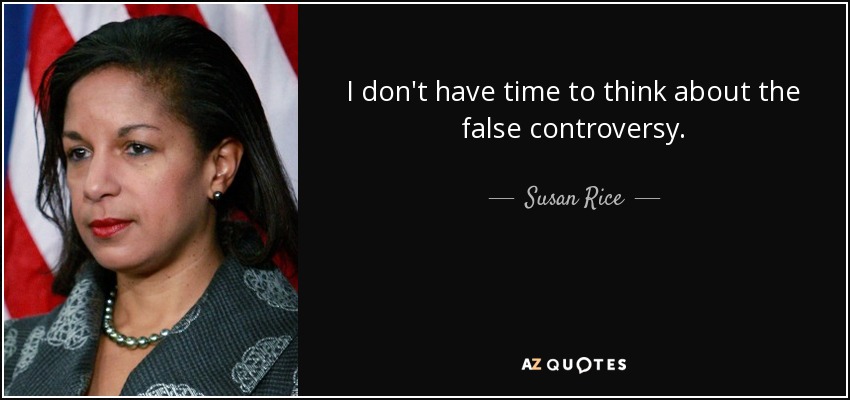 I don't have time to think about the false controversy. - Susan Rice