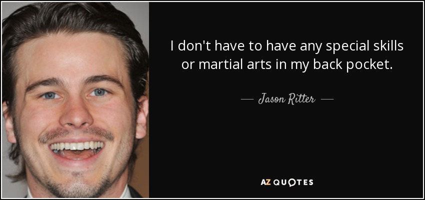 I don't have to have any special skills or martial arts in my back pocket. - Jason Ritter