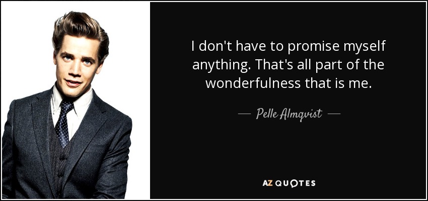 I don't have to promise myself anything. That's all part of the wonderfulness that is me. - Pelle Almqvist