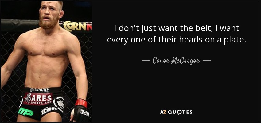 I don't just want the belt, I want every one of their heads on a plate. - Conor McGregor