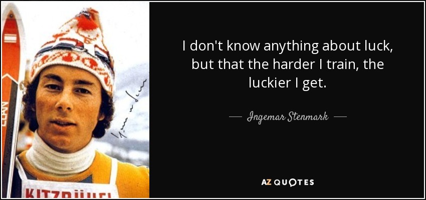 I don't know anything about luck, but that the harder I train, the luckier I get. - Ingemar Stenmark