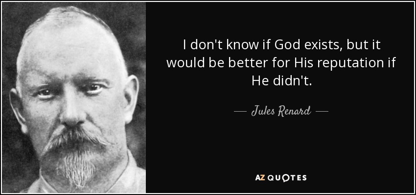 I don't know if God exists, but it would be better for His reputation if He didn't. - Jules Renard