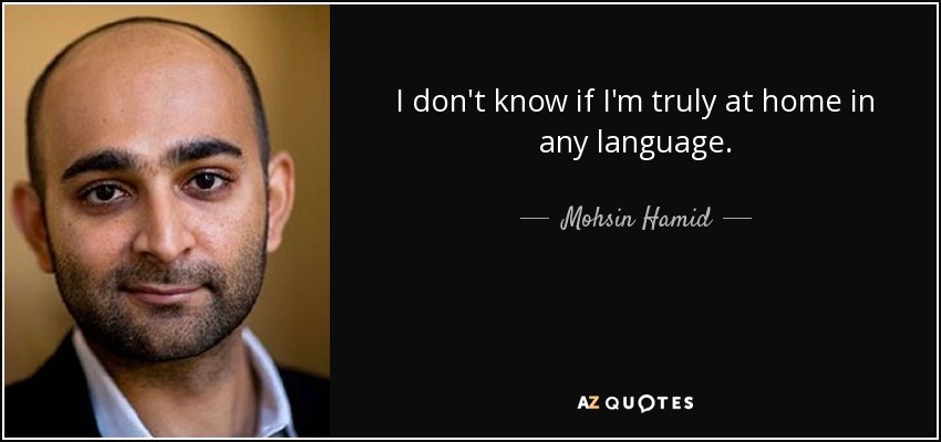 I don't know if I'm truly at home in any language. - Mohsin Hamid