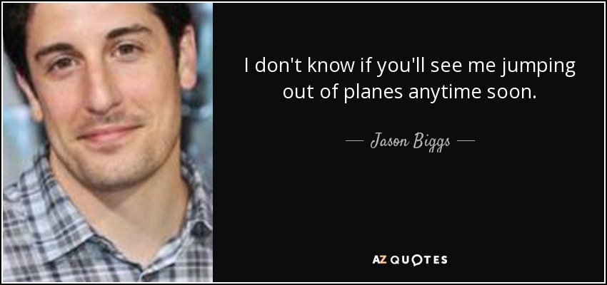 I don't know if you'll see me jumping out of planes anytime soon. - Jason Biggs