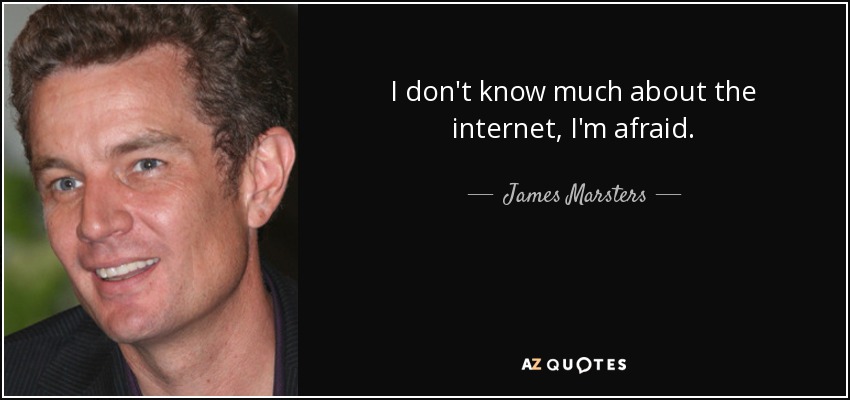 I don't know much about the internet, I'm afraid. - James Marsters