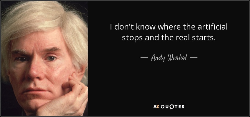 I don't know where the artificial stops and the real starts. - Andy Warhol