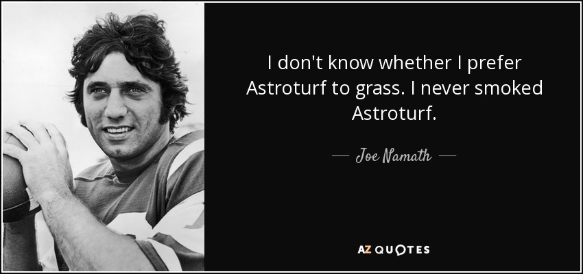 I don't know whether I prefer Astroturf to grass. I never smoked Astroturf. - Joe Namath
