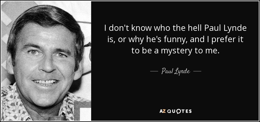 I don't know who the hell Paul Lynde is, or why he's funny, and I prefer it to be a mystery to me. - Paul Lynde