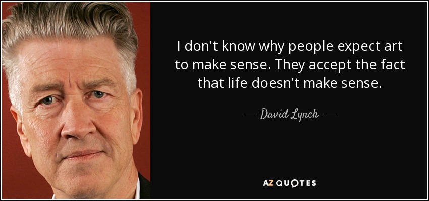 I don't know why people expect art to make sense. They accept the fact that life doesn't make sense. - David Lynch
