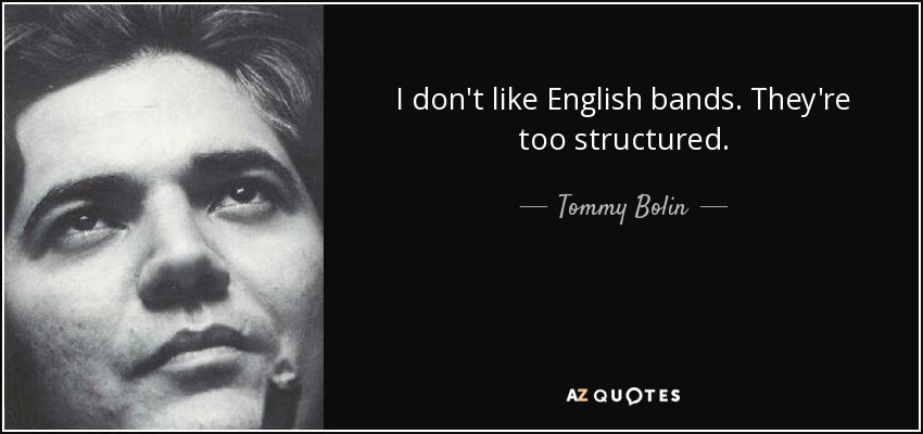 I don't like English bands. They're too structured. - Tommy Bolin