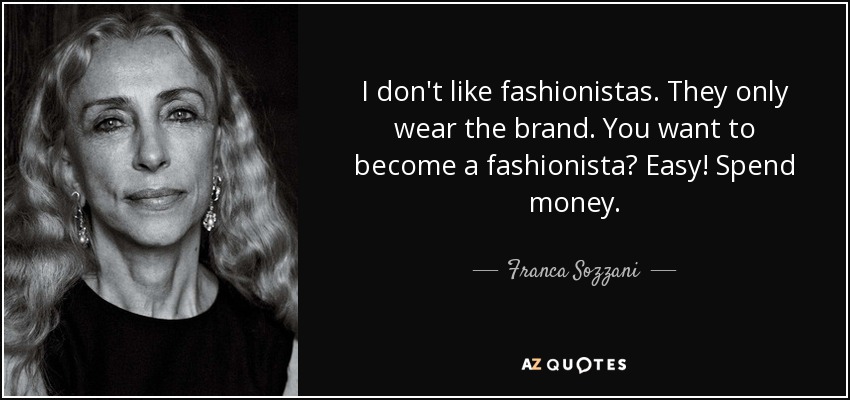 I don't like fashionistas. They only wear the brand. You want to become a fashionista? Easy! Spend money. - Franca Sozzani