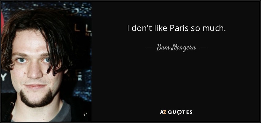 I don't like Paris so much. - Bam Margera