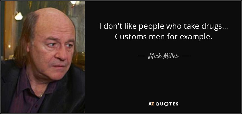 I don't like people who take drugs... Customs men for example. - Mick Miller