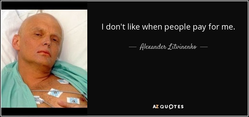 I don't like when people pay for me. - Alexander Litvinenko