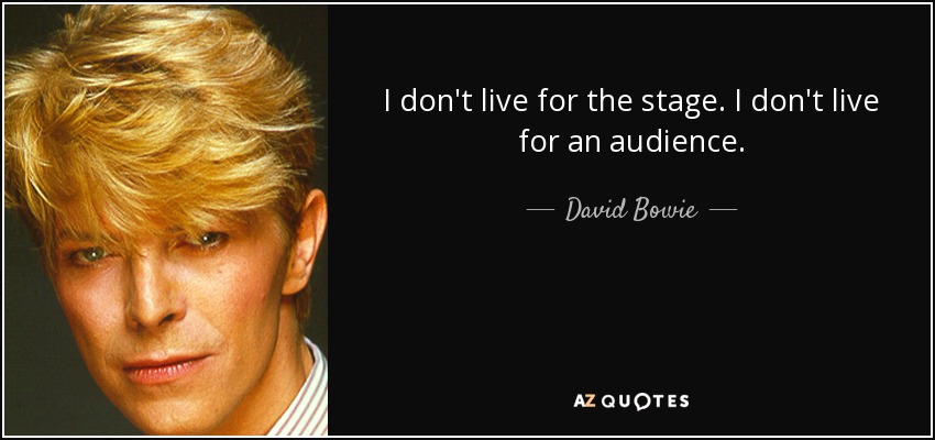 I don't live for the stage. I don't live for an audience. - David Bowie