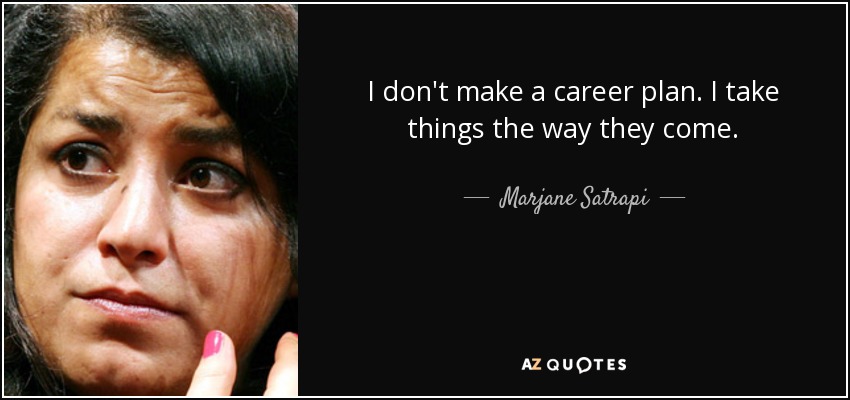 I don't make a career plan. I take things the way they come. - Marjane Satrapi