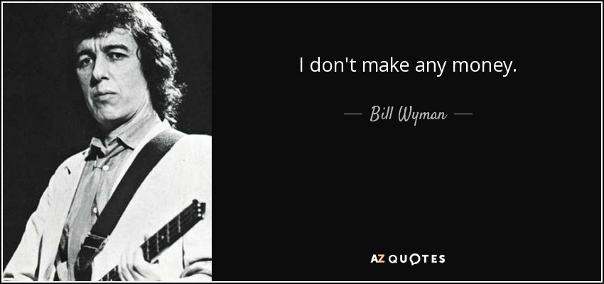 I don't make any money. - Bill Wyman