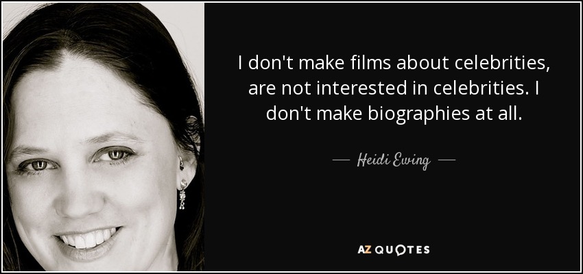 I don't make films about celebrities, are not interested in celebrities. I don't make biographies at all. - Heidi Ewing