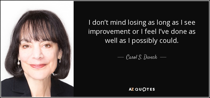 I don’t mind losing as long as I see improvement or I feel I’ve done as well as I possibly could. - Carol S. Dweck