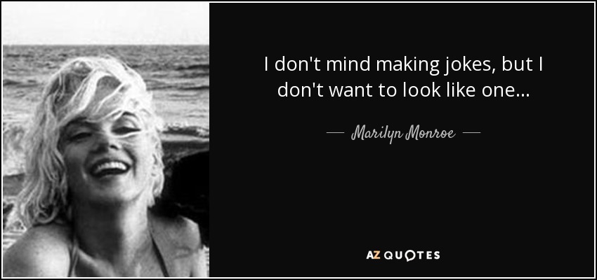 I don't mind making jokes, but I don't want to look like one... - Marilyn Monroe