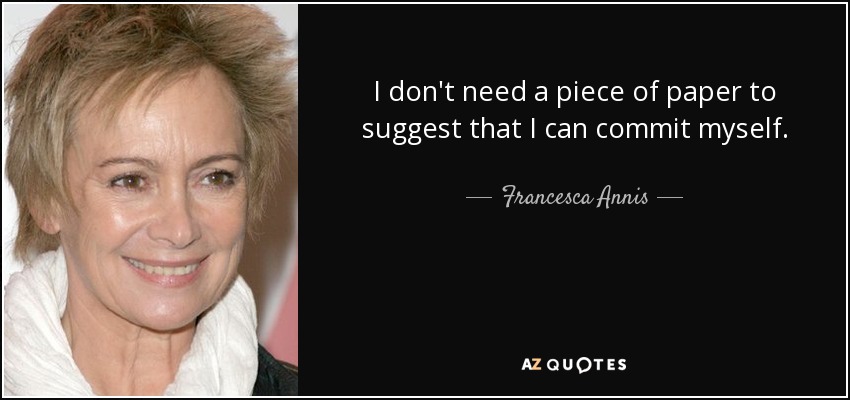 I don't need a piece of paper to suggest that I can commit myself. - Francesca Annis