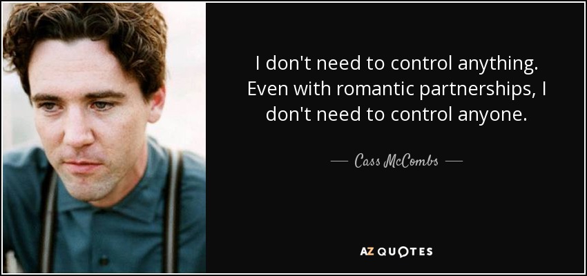 I don't need to control anything. Even with romantic partnerships, I don't need to control anyone. - Cass McCombs