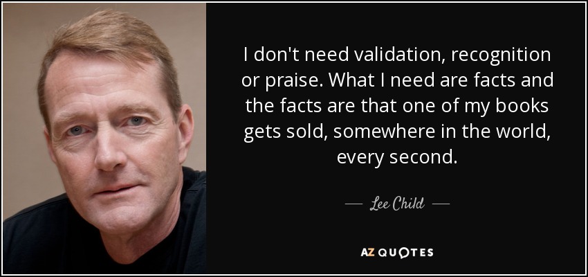 Lee Child Quote I Don t Need Validation Recognition Or Praise What I 