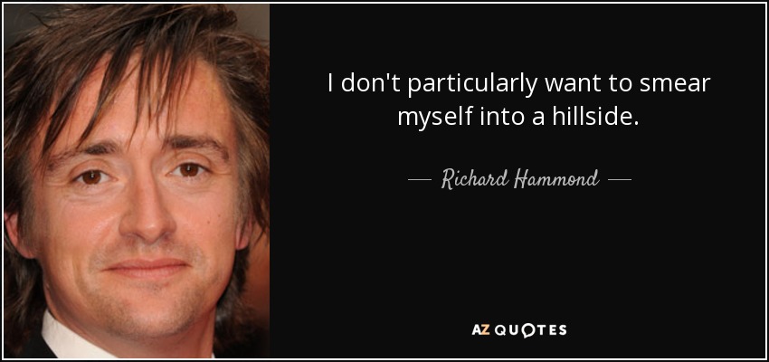 I don't particularly want to smear myself into a hillside. - Richard Hammond