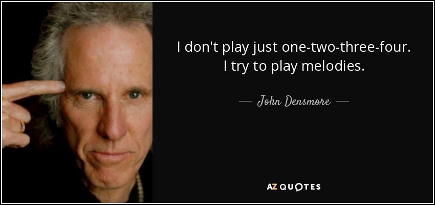 I don't play just one-two-three-four. I try to play melodies. - John Densmore