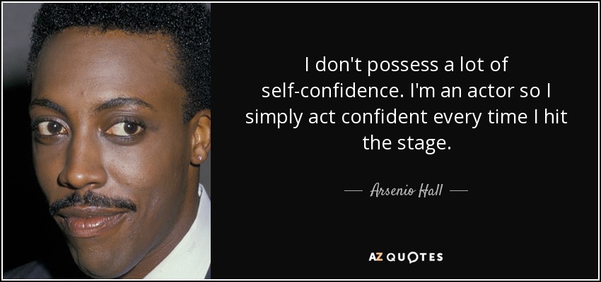 I don't possess a lot of self-confidence. I'm an actor so I simply act confident every time I hit the stage. - Arsenio Hall