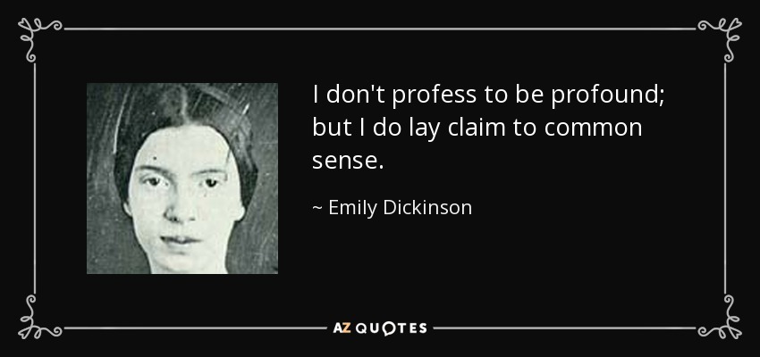 I don't profess to be profound; but I do lay claim to common sense. - Emily Dickinson