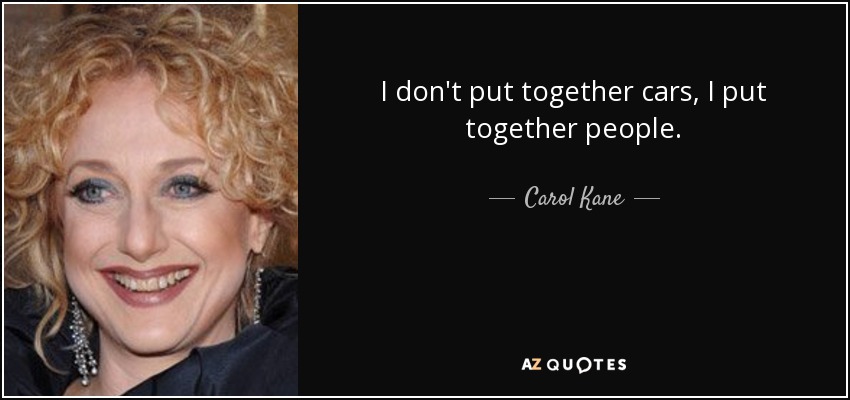 I don't put together cars, I put together people. - Carol Kane