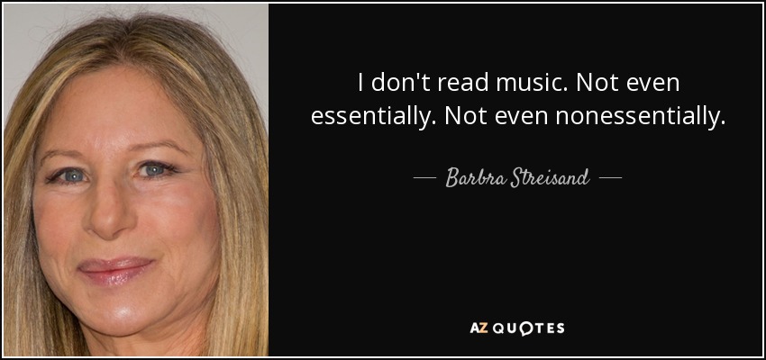 I don't read music. Not even essentially. Not even nonessentially. - Barbra Streisand