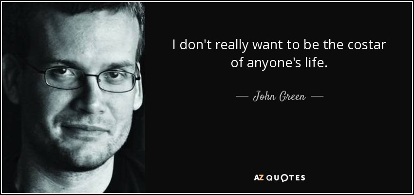 I don't really want to be the costar of anyone's life. - John Green