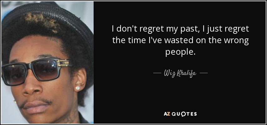 I don't regret my past, I just regret the time I've wasted on the wrong people. - Wiz Khalifa