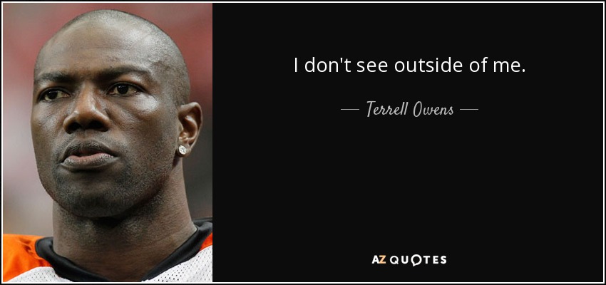 I don't see outside of me. - Terrell Owens