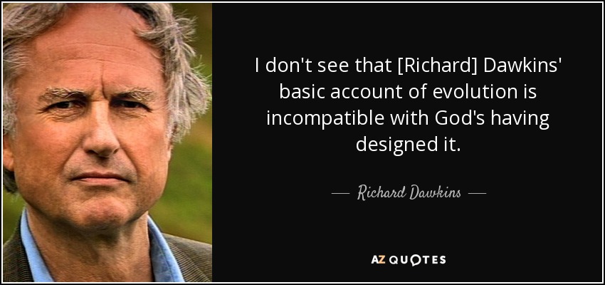 I don't see that [Richard] Dawkins' basic account of evolution is incompatible with God's having designed it. - Richard Dawkins