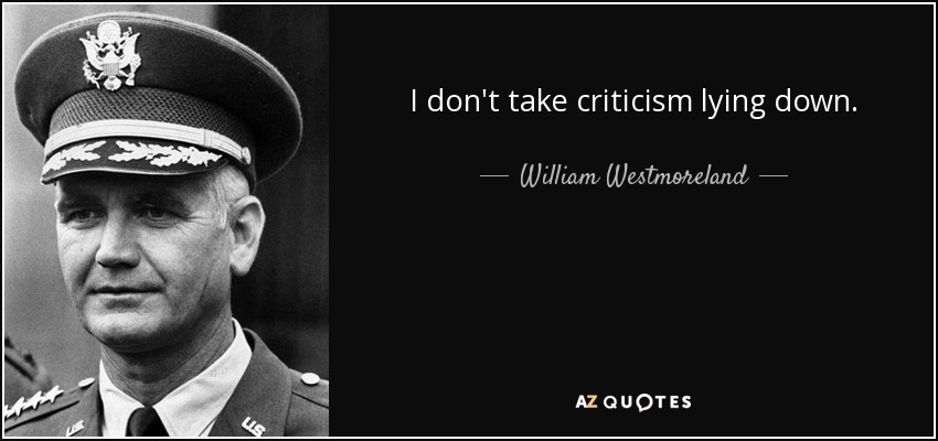 I don't take criticism lying down. - William Westmoreland