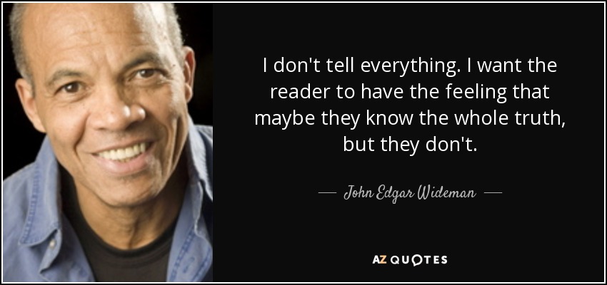 I don't tell everything. I want the reader to have the feeling that maybe they know the whole truth, but they don't. - John Edgar Wideman