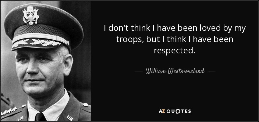I don't think I have been loved by my troops, but I think I have been respected. - William Westmoreland