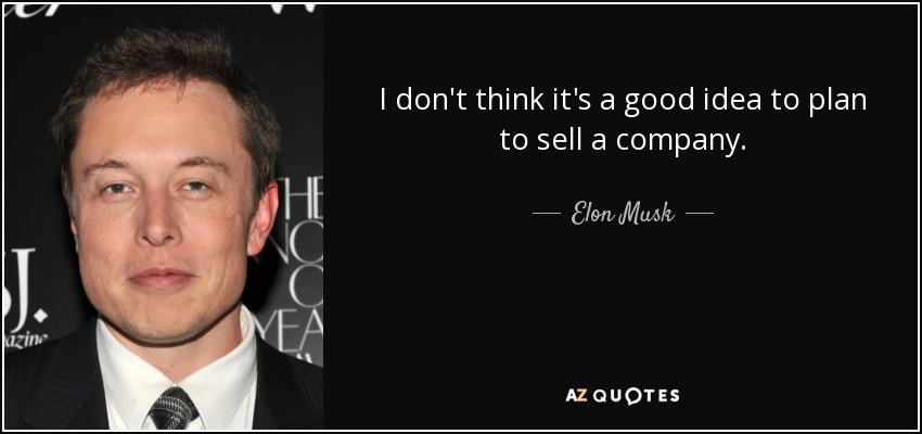 I don't think it's a good idea to plan to sell a company. - Elon Musk