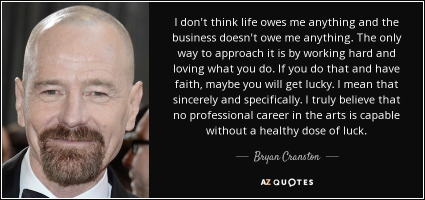Bryan Cranston quote: I don't think life owes me anything and the  business