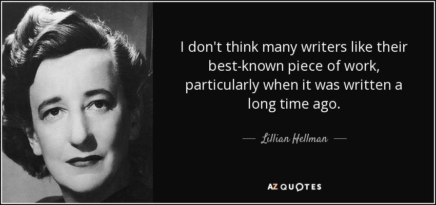 I don't think many writers like their best-known piece of work, particularly when it was written a long time ago. - Lillian Hellman