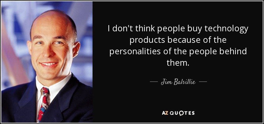 I don't think people buy technology products because of the personalities of the people behind them. - Jim Balsillie